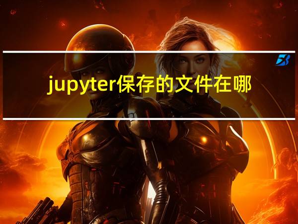 jupyter保存的文件在哪的相关图片