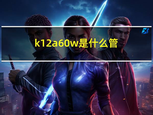 k12a60w是什么管的相关图片