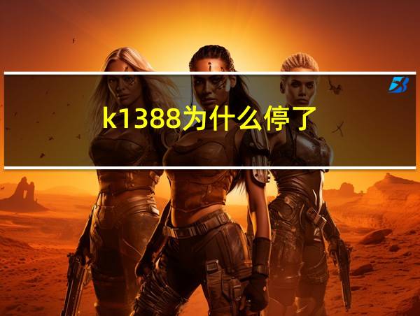 k1388为什么停了的相关图片