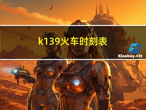 k139火车时刻表的相关图片