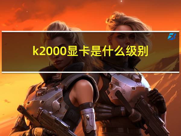 k2000显卡是什么级别的相关图片