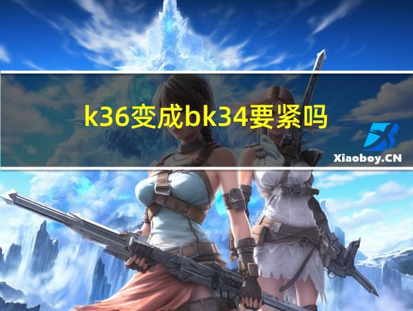 k36变成bk34要紧吗的相关图片