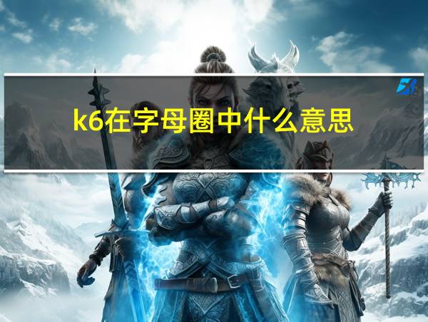 k6在字母圈中什么意思的相关图片