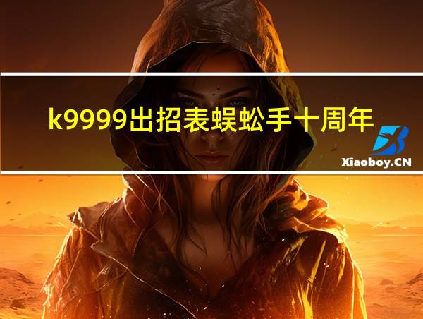 k9999出招表蜈蚣手十周年的相关图片