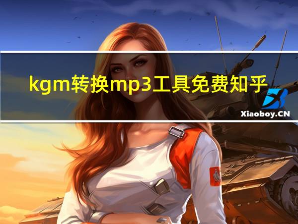 kgm转换mp3工具免费知乎的相关图片