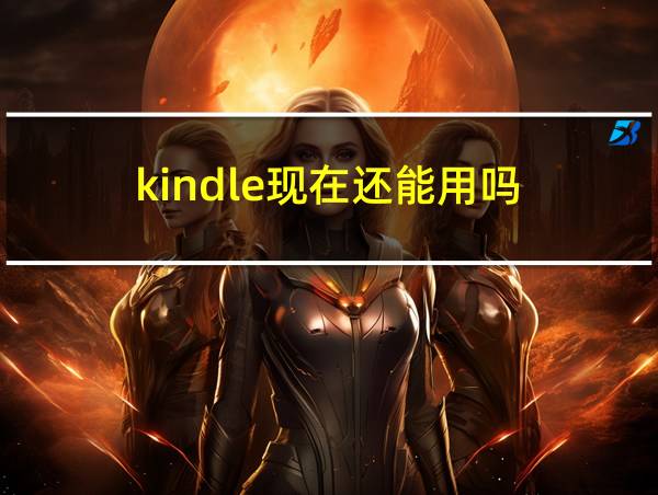 kindle现在还能用吗的相关图片