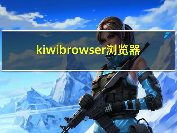 kiwibrowser浏览器下载的相关图片