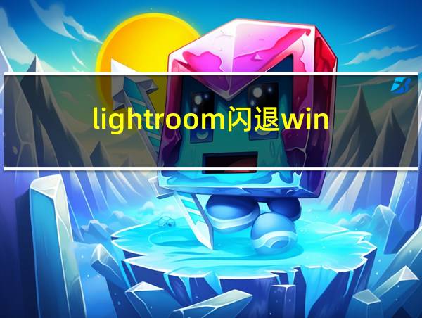 lightroom闪退win10的相关图片