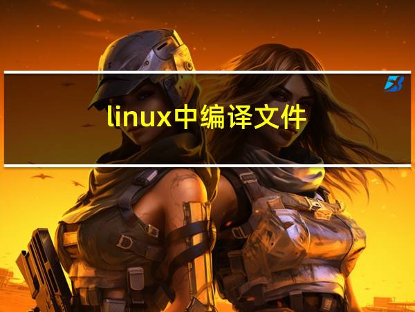 linux中编译文件的相关图片