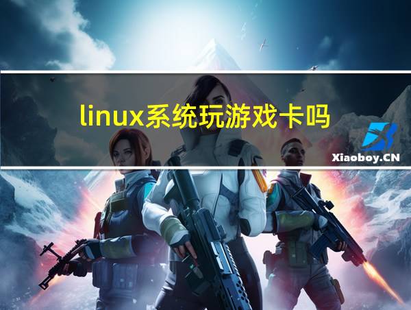 linux系统玩游戏卡吗的相关图片