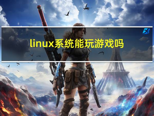 linux系统能玩游戏吗的相关图片