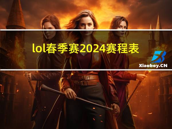 lol春季赛2024赛程表的相关图片