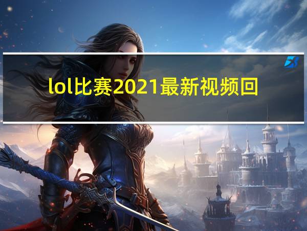 lol比赛2021最新视频回放的相关图片