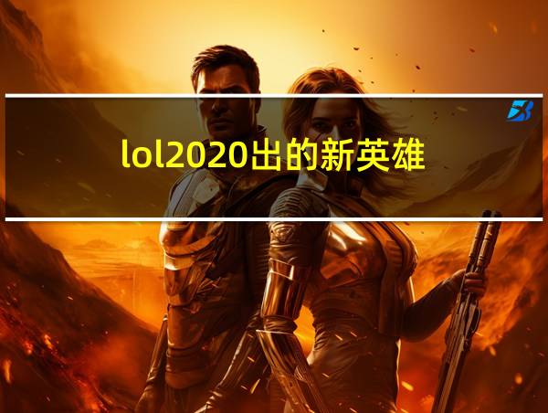 lol2020出的新英雄的相关图片