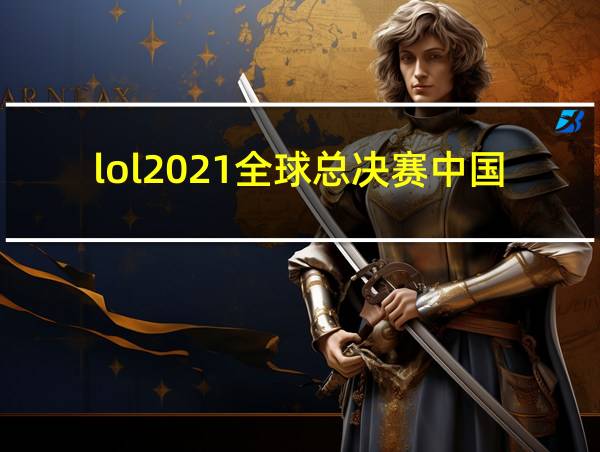 lol2021全球总决赛中国队伍有哪些的相关图片