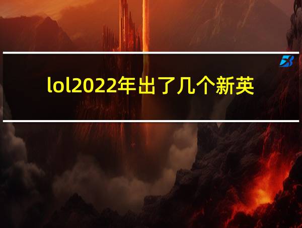 lol2022年出了几个新英雄的相关图片