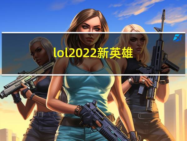 lol2022新英雄的相关图片