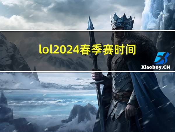 lol2024春季赛时间的相关图片