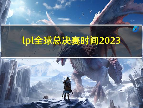 lpl全球总决赛时间2023在哪打的相关图片