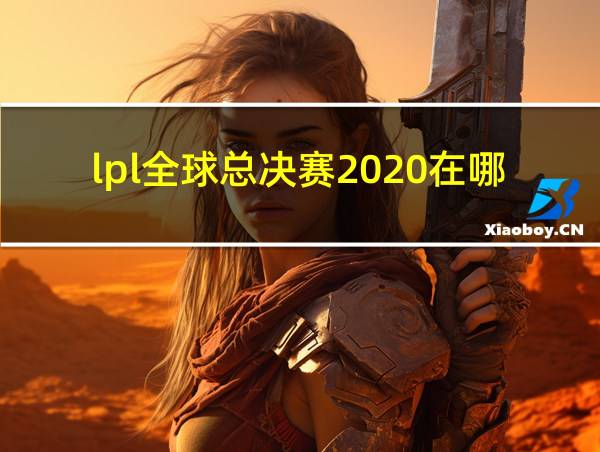 lpl全球总决赛2020在哪举行的相关图片