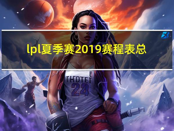 lpl夏季赛2019赛程表总决赛视频的相关图片