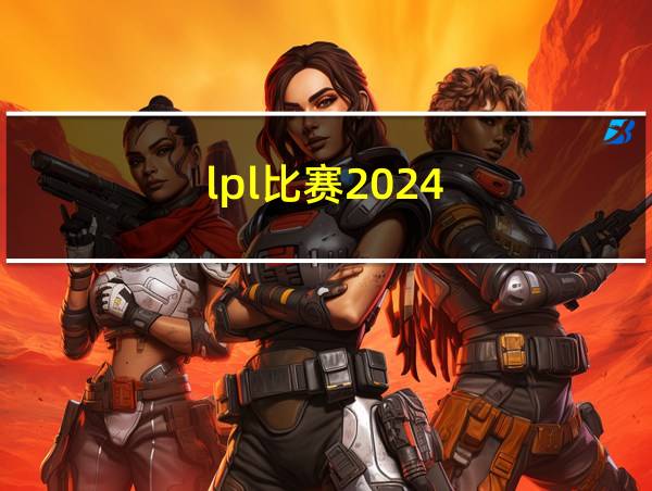 lpl比赛2024的相关图片