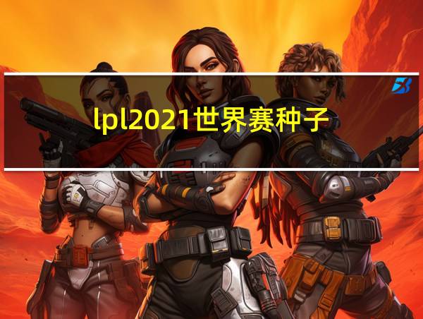 lpl2021世界赛种子的相关图片