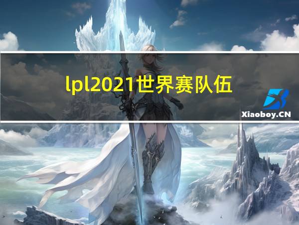 lpl2021世界赛队伍的相关图片