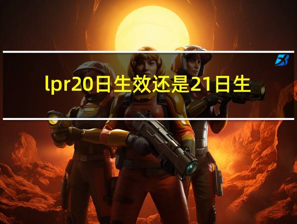 lpr20日生效还是21日生效的相关图片