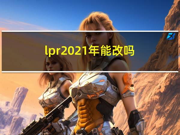 lpr2021年能改吗的相关图片