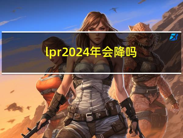 lpr2024年会降吗的相关图片