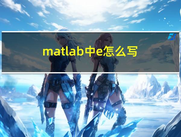 matlab中e怎么写的相关图片