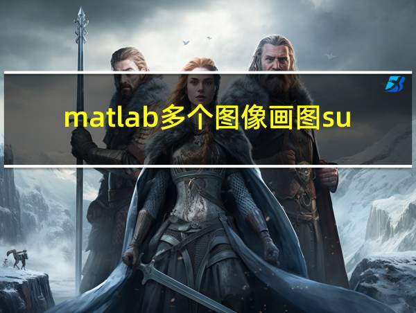 matlab多个图像画图subplot的相关图片