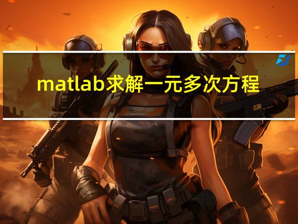 matlab求解一元多次方程的相关图片