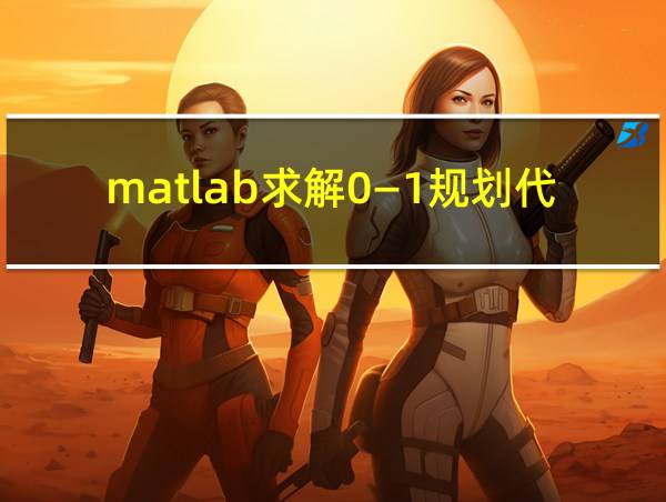 matlab求解0—1规划代码的相关图片