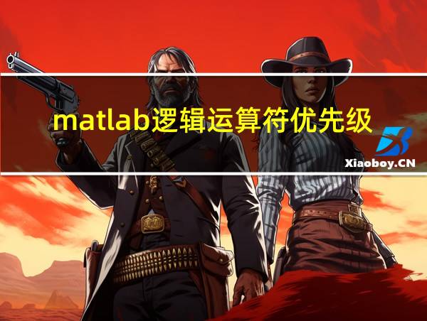 matlab逻辑运算符优先级的相关图片