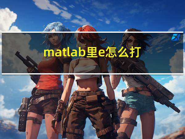 matlab里e怎么打的相关图片