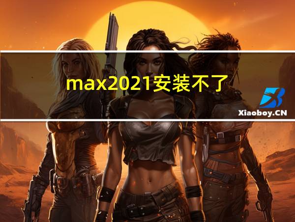 max2021安装不了的相关图片