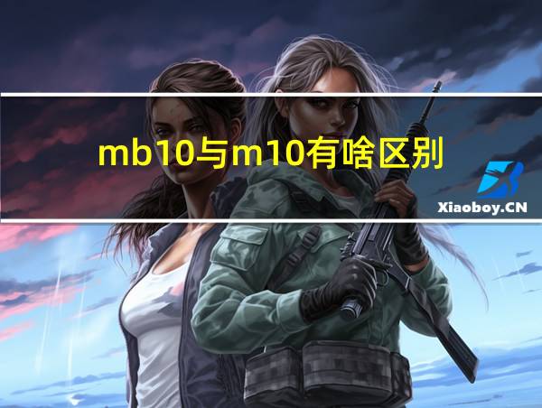 mb10与m10有啥区别的相关图片