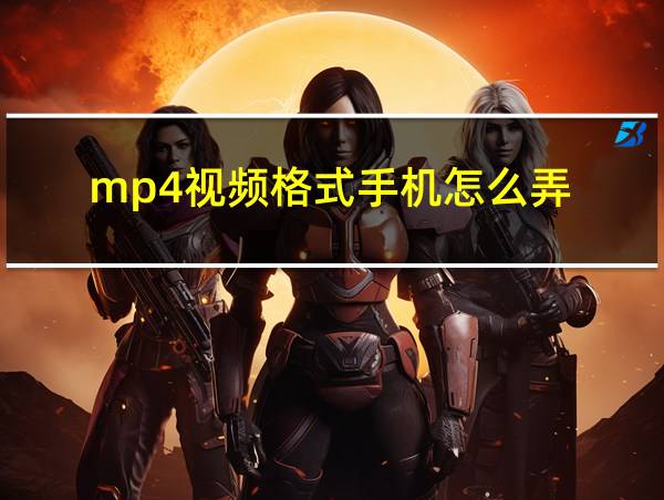 mp4视频格式手机怎么弄的相关图片