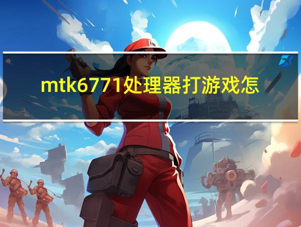 mtk6771处理器打游戏怎么样的相关图片