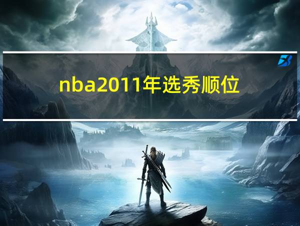 nba2011年选秀顺位的相关图片