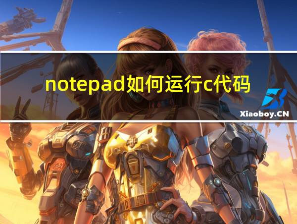 notepad如何运行c代码的相关图片