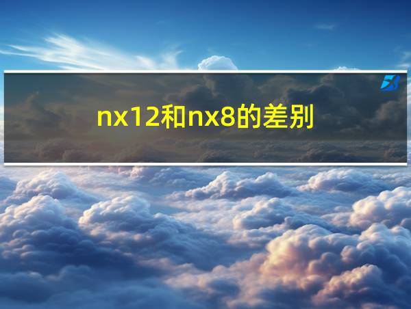 nx12和nx8的差别的相关图片