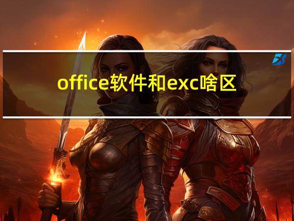 office软件和exc啥区别的相关图片