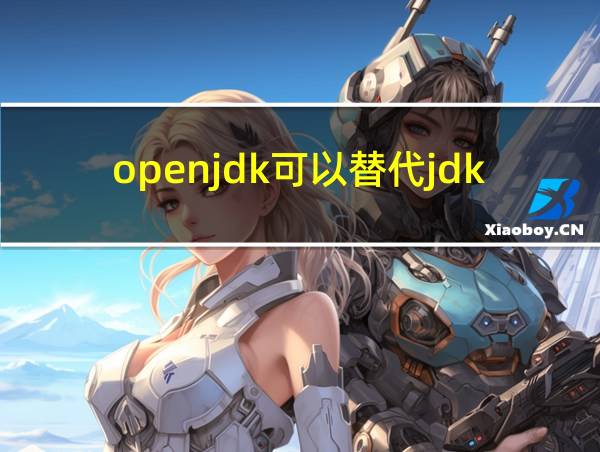 openjdk可以替代jdk吗的相关图片