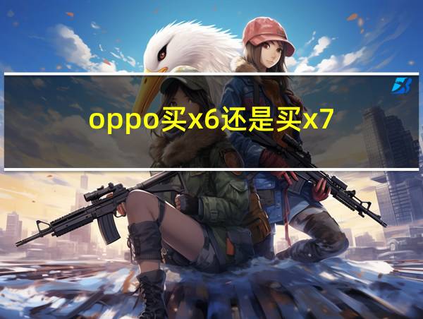 oppo买x6还是买x7的相关图片