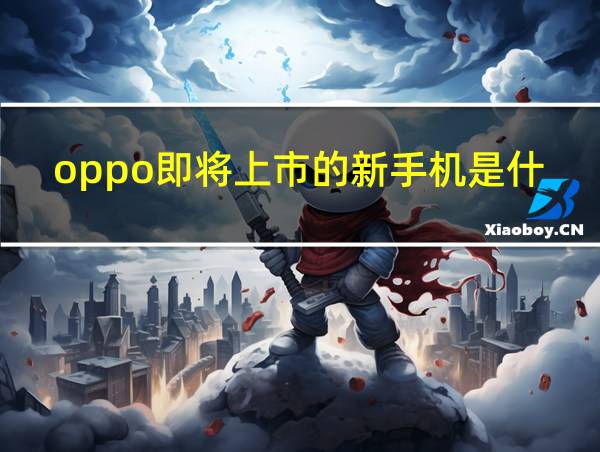 oppo即将上市的新手机是什么的相关图片