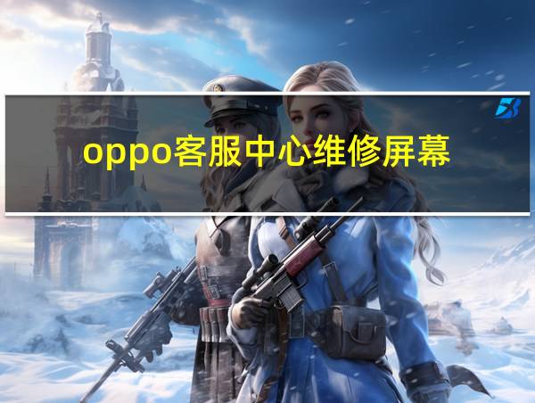 oppo客服中心维修屏幕的相关图片