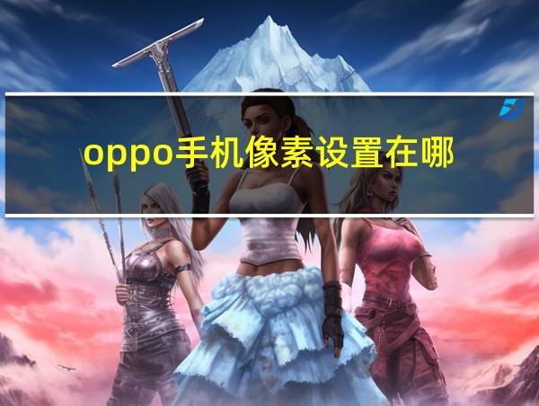 oppo手机像素设置在哪的相关图片